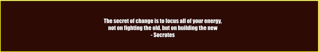 The secret of change is to focus all of your energy,  not on fighting the old, but on building the new - Socrates