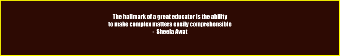 The hallmark of a great educator is the ability  to make complex matters easily comprehensible -  Sheela Awat