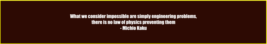 What we consider impossible are simply engineering problems, there is no law of physics preventing them - Michio Kaku