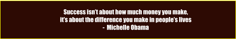 Success isn’t about how much money you make, it’s about the difference you make in people’s lives -  Michelle Obama
