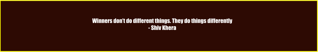 Winners don’t do different things. They do things differently - Shiv Khera