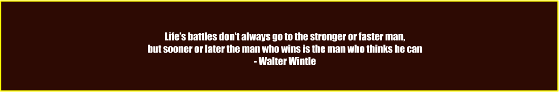 Life’s battles don’t always go to the stronger or faster man, but sooner or later the man who wins is the man who thinks he can - Walter Wintle