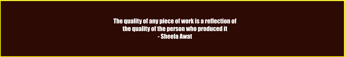 The quality of any piece of work is a reflection of  the quality of the person who produced it  - Sheela Awat
