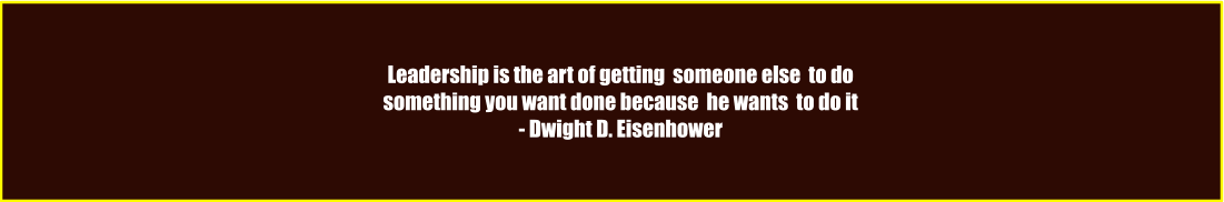 Leadership is the art of getting  someone else  to do something you want done because  he wants  to do it - Dwight D. Eisenhower