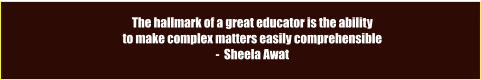 The hallmark of a great educator is the ability  to make complex matters easily comprehensible -  Sheela Awat