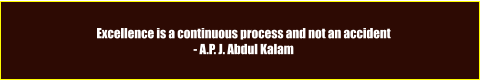 Excellence is a continuous process and not an accident - A.P. J. Abdul Kalam
