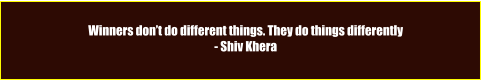 Winners don’t do different things. They do things differently - Shiv Khera
