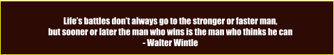 Life’s battles don’t always go to the stronger or faster man, but sooner or later the man who wins is the man who thinks he can - Walter Wintle