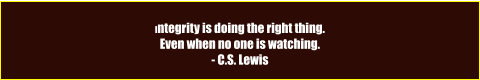 Integrity is doing the right thing. Even when no one is watching. - C.S. Lewis